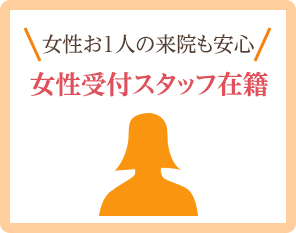 女性お1人の来院も安心 女性受付スタッフ在籍